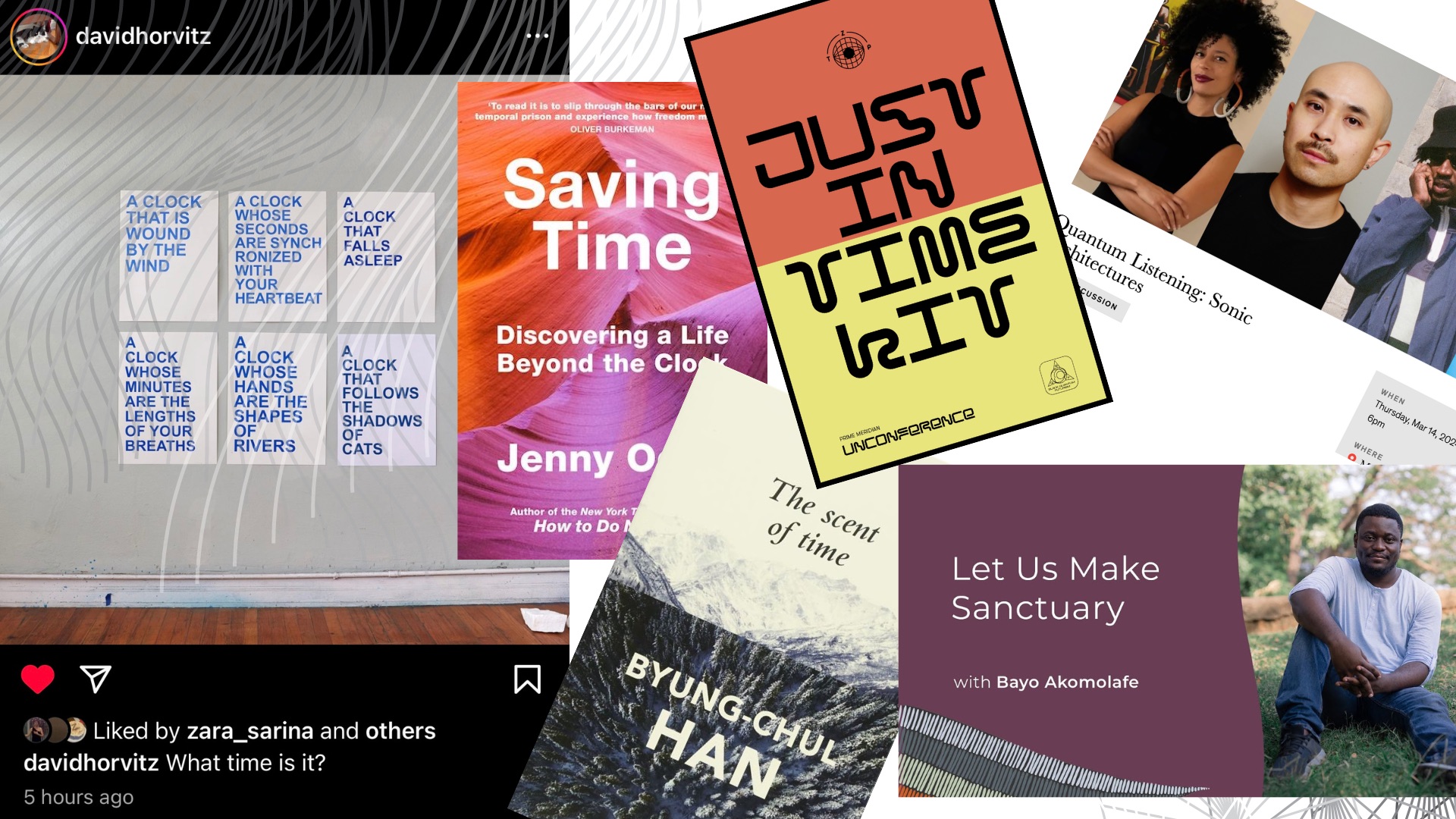 The image is a collage featuring various things related to time and community: An Instagram post by davidhorvitz with text: "What time is it?" and clocks with poetic descriptions. The cover of "Saving Time" by Jenny Odell. A flyer for "Just in Time" Unconference. An event poster for "Quantum Listening: Sonic Architectures." The cover of "The Scent of Time" by Byung-Chul Han. A poster for "Let Us Make Sanctuary" with Bayo Akomolafe.